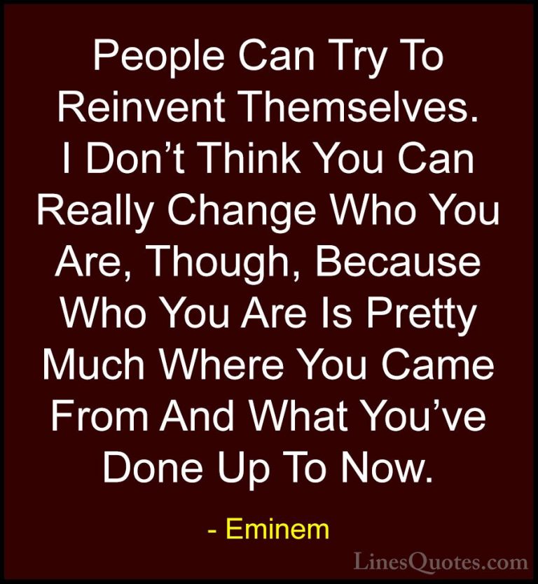 Eminem Quotes (67) - People Can Try To Reinvent Themselves. I Don... - QuotesPeople Can Try To Reinvent Themselves. I Don't Think You Can Really Change Who You Are, Though, Because Who You Are Is Pretty Much Where You Came From And What You've Done Up To Now.