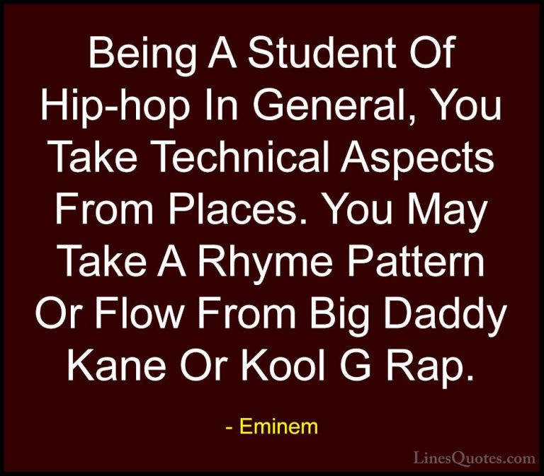 Eminem Quotes (78) - Being A Student Of Hip-hop In General, You T... - QuotesBeing A Student Of Hip-hop In General, You Take Technical Aspects From Places. You May Take A Rhyme Pattern Or Flow From Big Daddy Kane Or Kool G Rap.