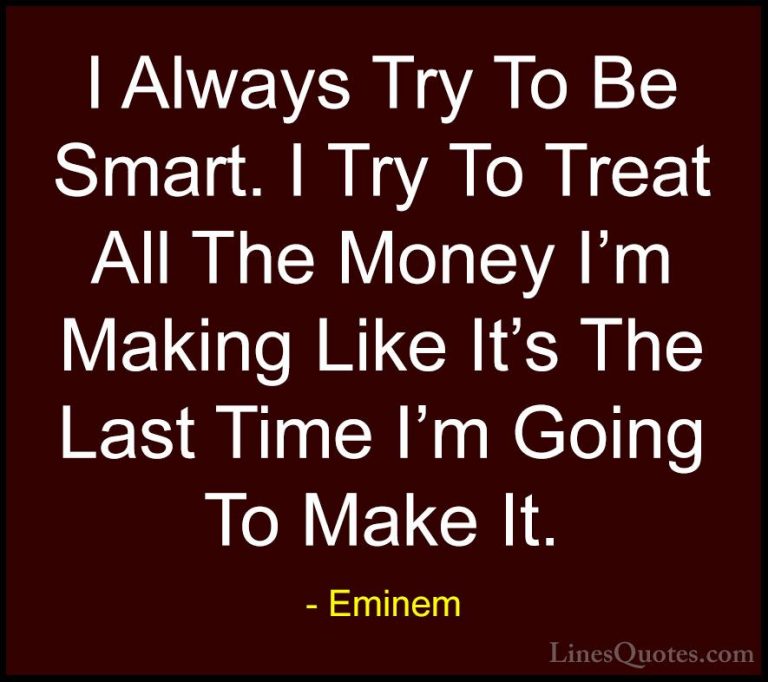Eminem Quotes (80) - I Always Try To Be Smart. I Try To Treat All... - QuotesI Always Try To Be Smart. I Try To Treat All The Money I'm Making Like It's The Last Time I'm Going To Make It.