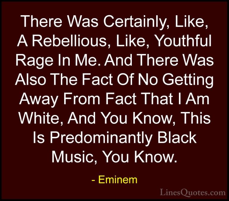 Eminem Quotes (81) - There Was Certainly, Like, A Rebellious, Lik... - QuotesThere Was Certainly, Like, A Rebellious, Like, Youthful Rage In Me. And There Was Also The Fact Of No Getting Away From Fact That I Am White, And You Know, This Is Predominantly Black Music, You Know.