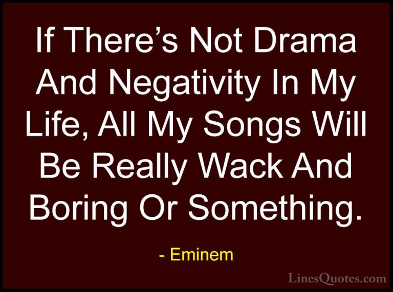 Eminem Quotes (89) - If There's Not Drama And Negativity In My Li... - QuotesIf There's Not Drama And Negativity In My Life, All My Songs Will Be Really Wack And Boring Or Something.