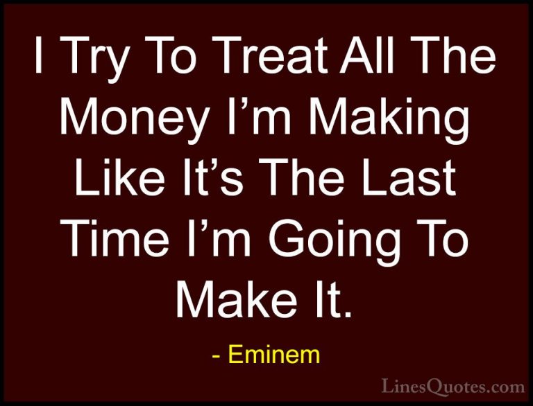 Eminem Quotes (9) - I Try To Treat All The Money I'm Making Like ... - QuotesI Try To Treat All The Money I'm Making Like It's The Last Time I'm Going To Make It.