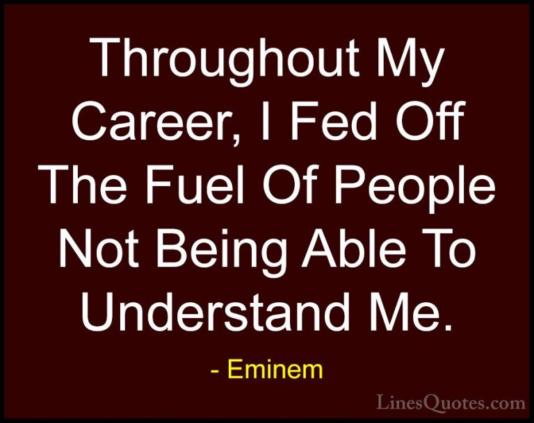 Eminem Quotes (91) - Throughout My Career, I Fed Off The Fuel Of ... - QuotesThroughout My Career, I Fed Off The Fuel Of People Not Being Able To Understand Me.