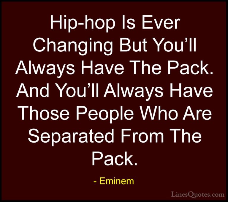 Eminem Quotes (93) - Hip-hop Is Ever Changing But You'll Always H... - QuotesHip-hop Is Ever Changing But You'll Always Have The Pack. And You'll Always Have Those People Who Are Separated From The Pack.