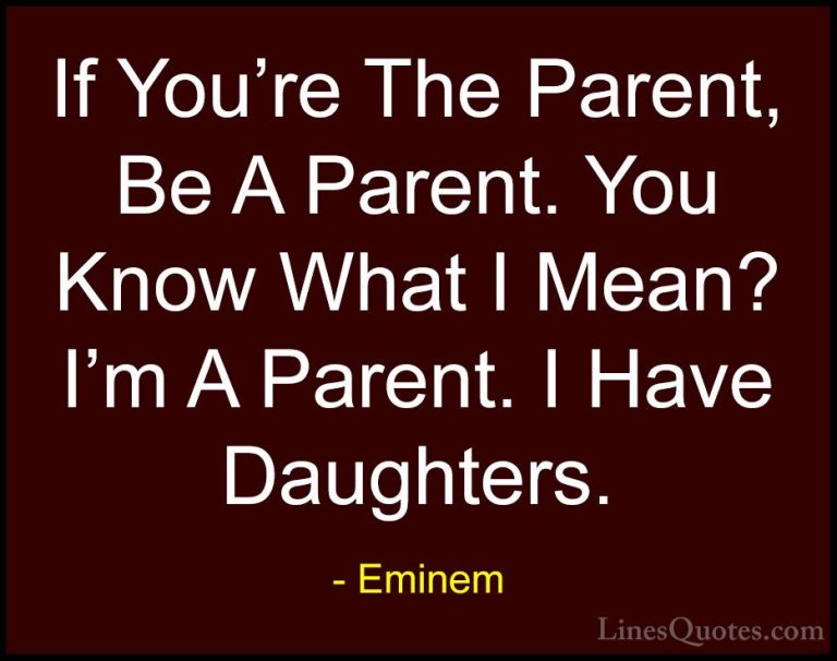 Eminem Quotes (97) - If You're The Parent, Be A Parent. You Know ... - QuotesIf You're The Parent, Be A Parent. You Know What I Mean? I'm A Parent. I Have Daughters.