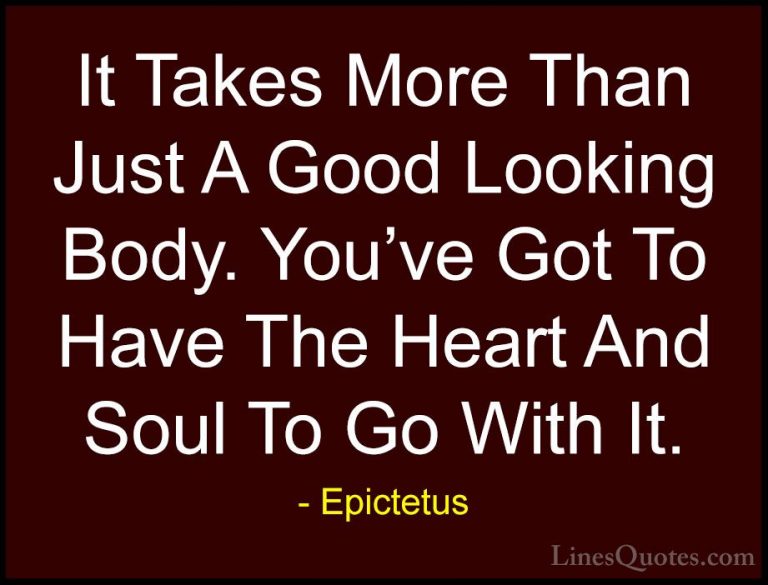 Epictetus Quotes (12) - It Takes More Than Just A Good Looking Bo... - QuotesIt Takes More Than Just A Good Looking Body. You've Got To Have The Heart And Soul To Go With It.