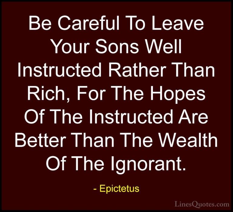 Epictetus Quotes (14) - Be Careful To Leave Your Sons Well Instru... - QuotesBe Careful To Leave Your Sons Well Instructed Rather Than Rich, For The Hopes Of The Instructed Are Better Than The Wealth Of The Ignorant.