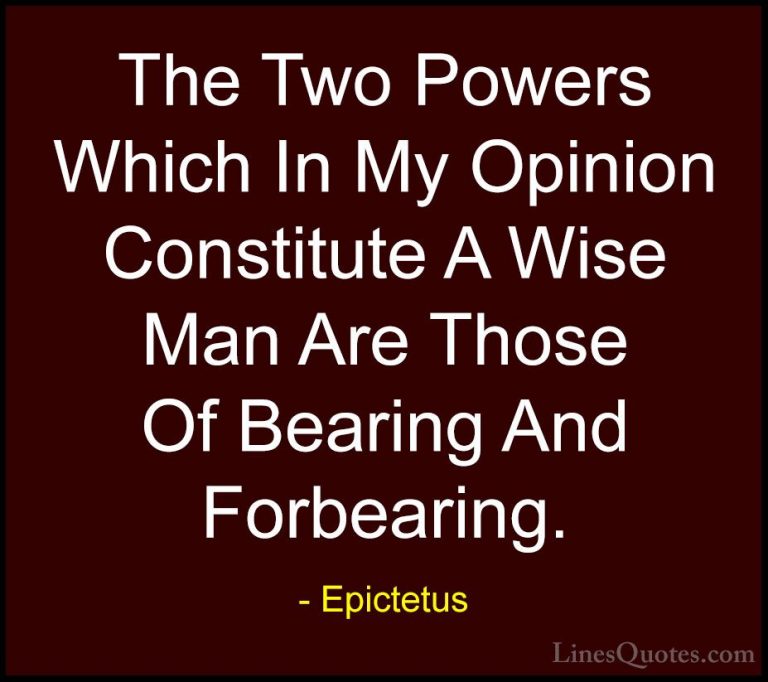 Epictetus Quotes (16) - The Two Powers Which In My Opinion Consti... - QuotesThe Two Powers Which In My Opinion Constitute A Wise Man Are Those Of Bearing And Forbearing.