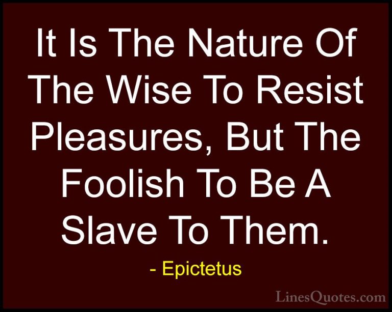 Epictetus Quotes (17) - It Is The Nature Of The Wise To Resist Pl... - QuotesIt Is The Nature Of The Wise To Resist Pleasures, But The Foolish To Be A Slave To Them.