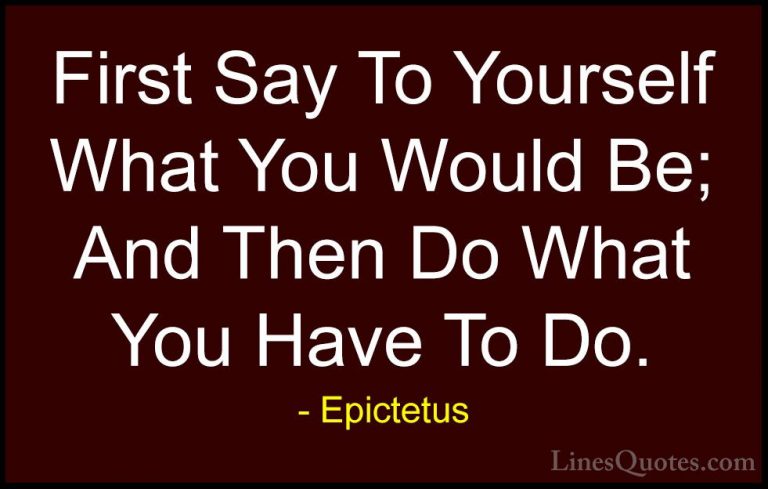 Epictetus Quotes (18) - First Say To Yourself What You Would Be; ... - QuotesFirst Say To Yourself What You Would Be; And Then Do What You Have To Do.