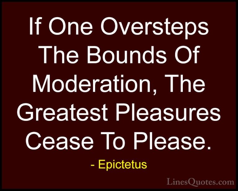 Epictetus Quotes (21) - If One Oversteps The Bounds Of Moderation... - QuotesIf One Oversteps The Bounds Of Moderation, The Greatest Pleasures Cease To Please.