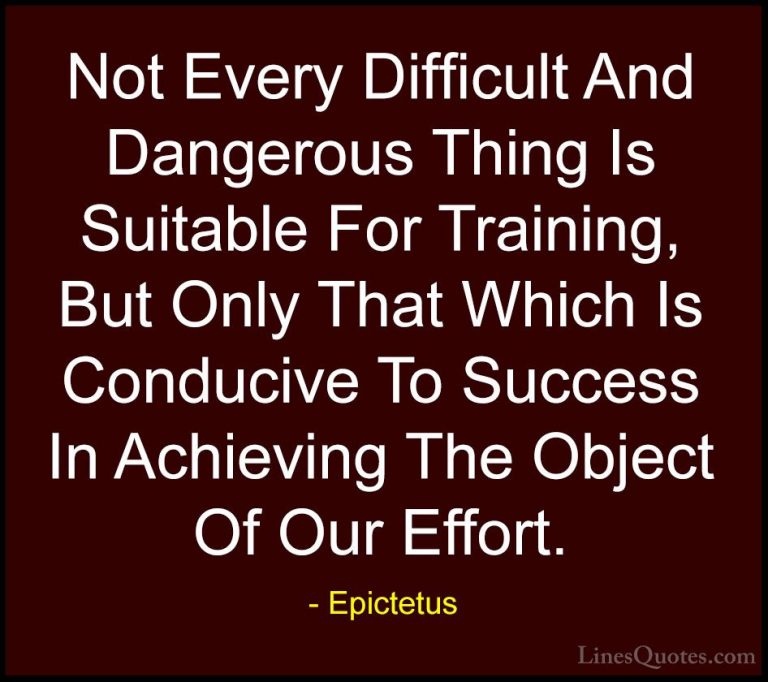 Epictetus Quotes (29) - Not Every Difficult And Dangerous Thing I... - QuotesNot Every Difficult And Dangerous Thing Is Suitable For Training, But Only That Which Is Conducive To Success In Achieving The Object Of Our Effort.