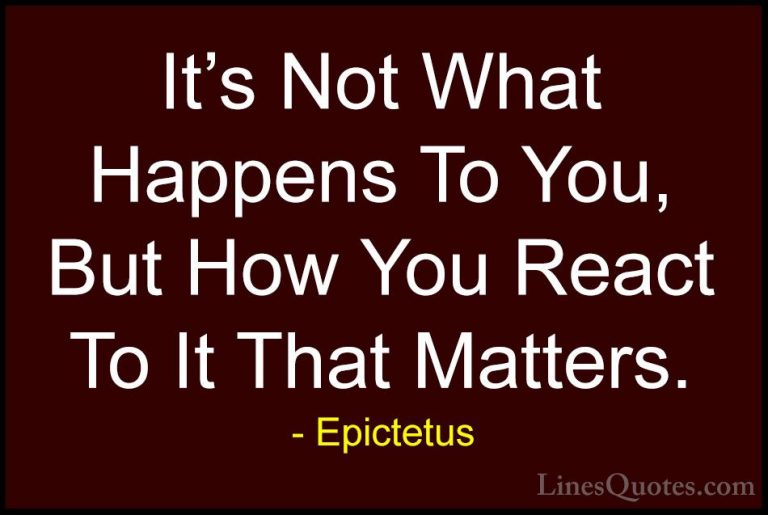 Epictetus Quotes (3) - It's Not What Happens To You, But How You ... - QuotesIt's Not What Happens To You, But How You React To It That Matters.