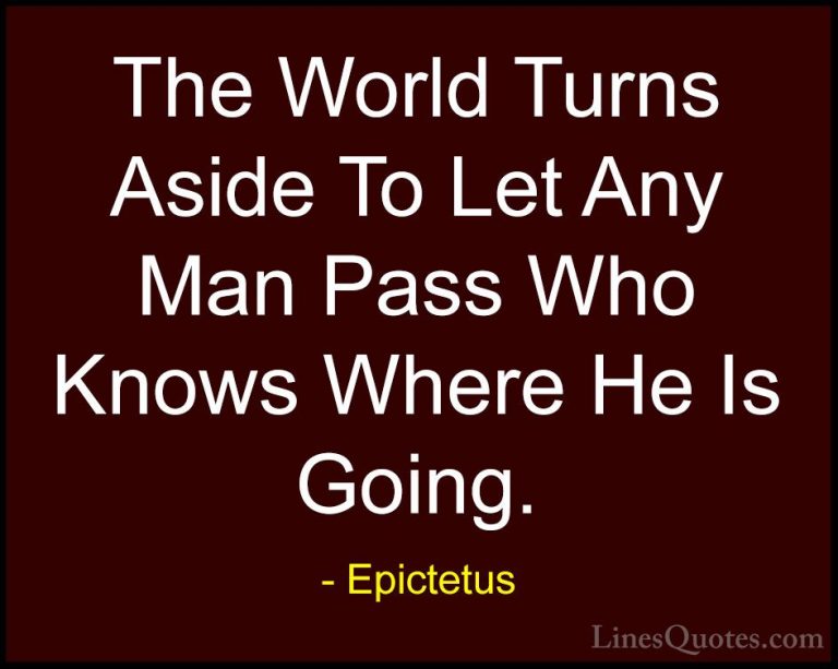 Epictetus Quotes (35) - The World Turns Aside To Let Any Man Pass... - QuotesThe World Turns Aside To Let Any Man Pass Who Knows Where He Is Going.