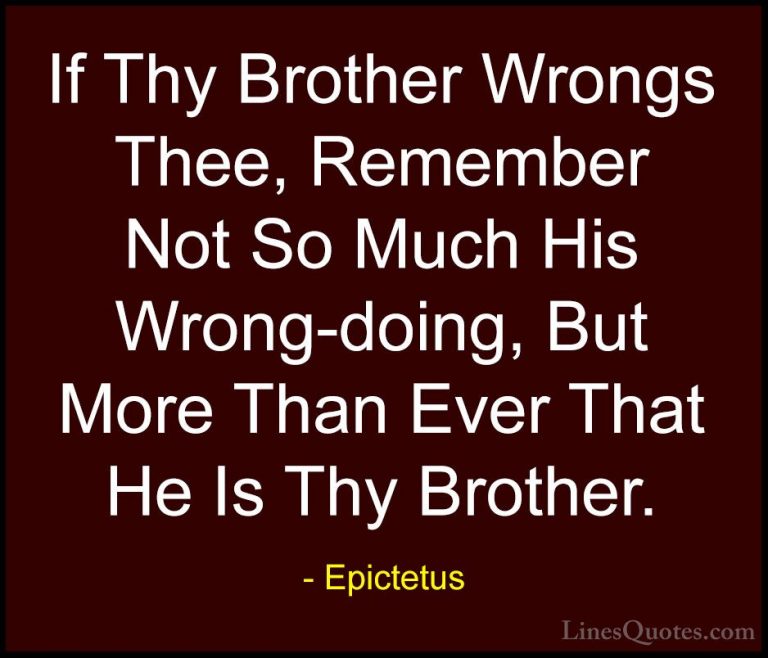 Epictetus Quotes (39) - If Thy Brother Wrongs Thee, Remember Not ... - QuotesIf Thy Brother Wrongs Thee, Remember Not So Much His Wrong-doing, But More Than Ever That He Is Thy Brother.