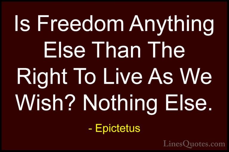 Epictetus Quotes (4) - Is Freedom Anything Else Than The Right To... - QuotesIs Freedom Anything Else Than The Right To Live As We Wish? Nothing Else.