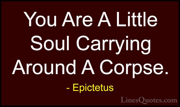 Epictetus Quotes (44) - You Are A Little Soul Carrying Around A C... - QuotesYou Are A Little Soul Carrying Around A Corpse.