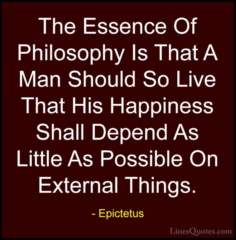 Epictetus Quotes (48) - The Essence Of Philosophy Is That A Man S... - QuotesThe Essence Of Philosophy Is That A Man Should So Live That His Happiness Shall Depend As Little As Possible On External Things.