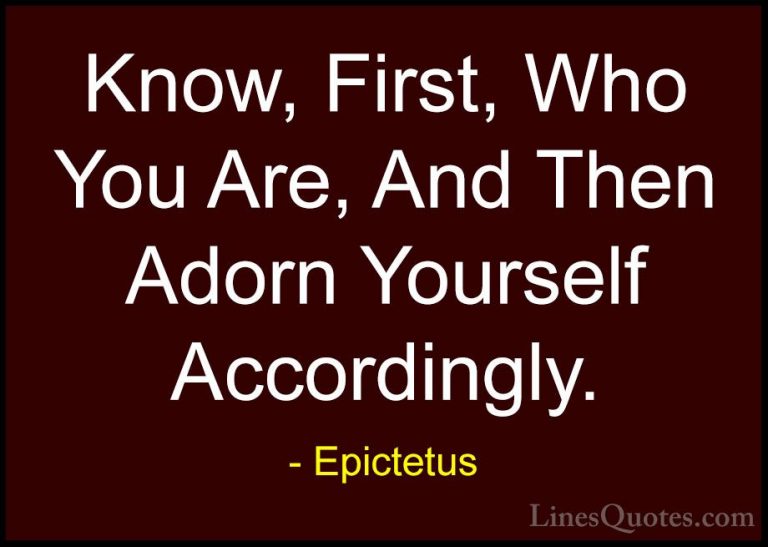 Epictetus Quotes (51) - Know, First, Who You Are, And Then Adorn ... - QuotesKnow, First, Who You Are, And Then Adorn Yourself Accordingly.