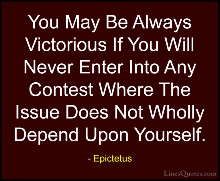 Epictetus Quotes (52) - You May Be Always Victorious If You Will ... - QuotesYou May Be Always Victorious If You Will Never Enter Into Any Contest Where The Issue Does Not Wholly Depend Upon Yourself.