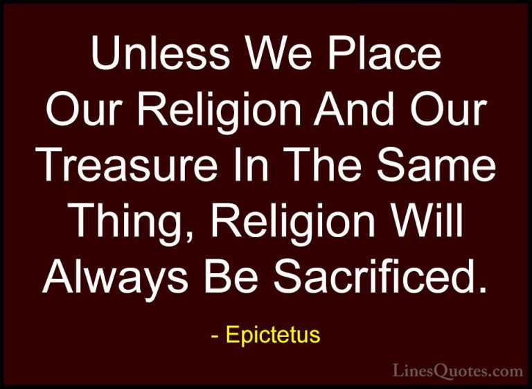 Epictetus Quotes (54) - Unless We Place Our Religion And Our Trea... - QuotesUnless We Place Our Religion And Our Treasure In The Same Thing, Religion Will Always Be Sacrificed.