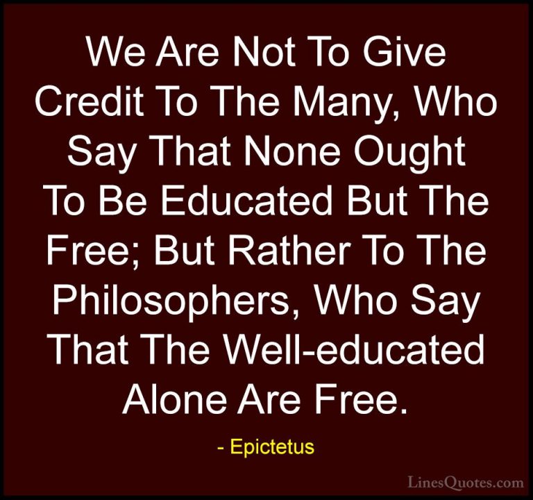 Epictetus Quotes (58) - We Are Not To Give Credit To The Many, Wh... - QuotesWe Are Not To Give Credit To The Many, Who Say That None Ought To Be Educated But The Free; But Rather To The Philosophers, Who Say That The Well-educated Alone Are Free.