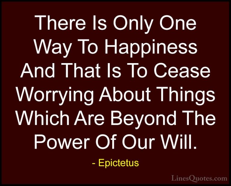Epictetus Quotes (6) - There Is Only One Way To Happiness And Tha... - QuotesThere Is Only One Way To Happiness And That Is To Cease Worrying About Things Which Are Beyond The Power Of Our Will.