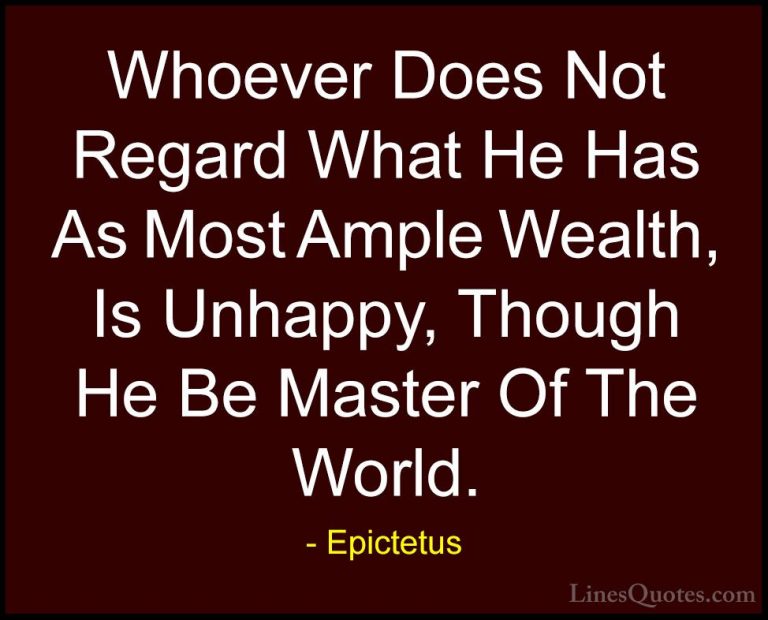 Epictetus Quotes (60) - Whoever Does Not Regard What He Has As Mo... - QuotesWhoever Does Not Regard What He Has As Most Ample Wealth, Is Unhappy, Though He Be Master Of The World.
