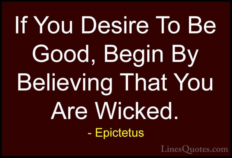 Epictetus Quotes (63) - If You Desire To Be Good, Begin By Believ... - QuotesIf You Desire To Be Good, Begin By Believing That You Are Wicked.