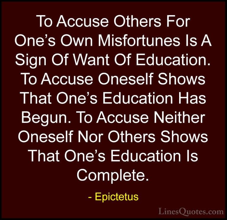 Epictetus Quotes (7) - To Accuse Others For One's Own Misfortunes... - QuotesTo Accuse Others For One's Own Misfortunes Is A Sign Of Want Of Education. To Accuse Oneself Shows That One's Education Has Begun. To Accuse Neither Oneself Nor Others Shows That One's Education Is Complete.