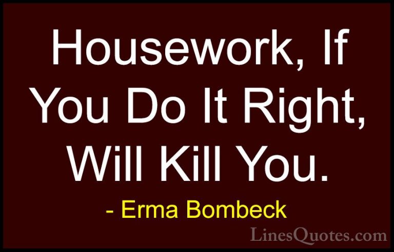 Erma Bombeck Quotes (13) - Housework, If You Do It Right, Will Ki... - QuotesHousework, If You Do It Right, Will Kill You.