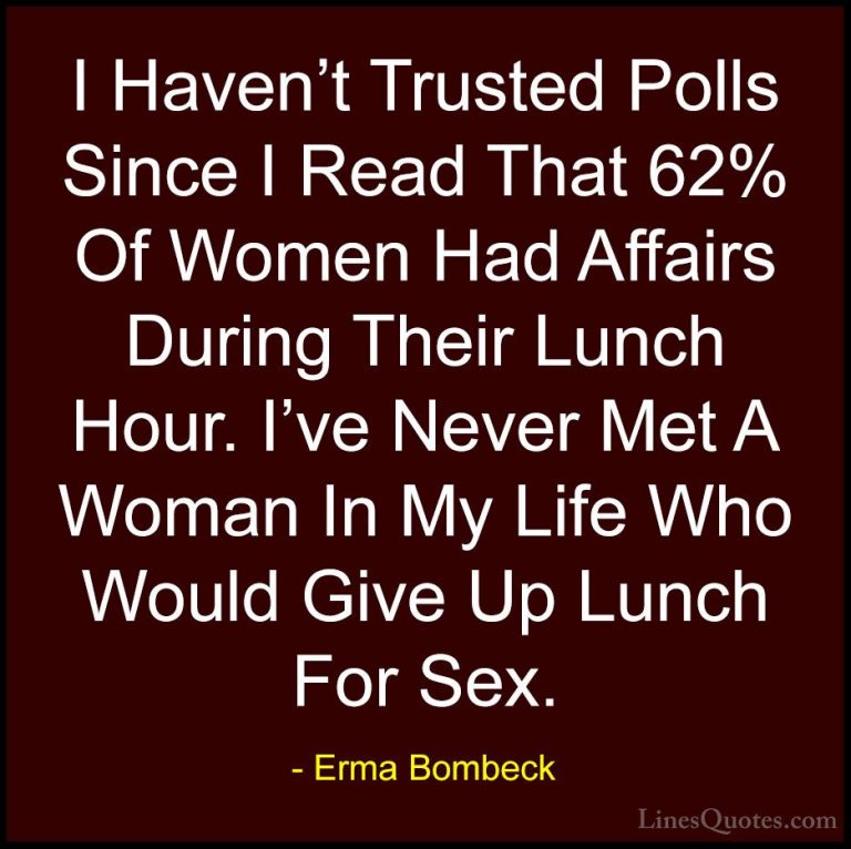 Erma Bombeck Quotes (15) - I Haven't Trusted Polls Since I Read T... - QuotesI Haven't Trusted Polls Since I Read That 62% Of Women Had Affairs During Their Lunch Hour. I've Never Met A Woman In My Life Who Would Give Up Lunch For Sex.