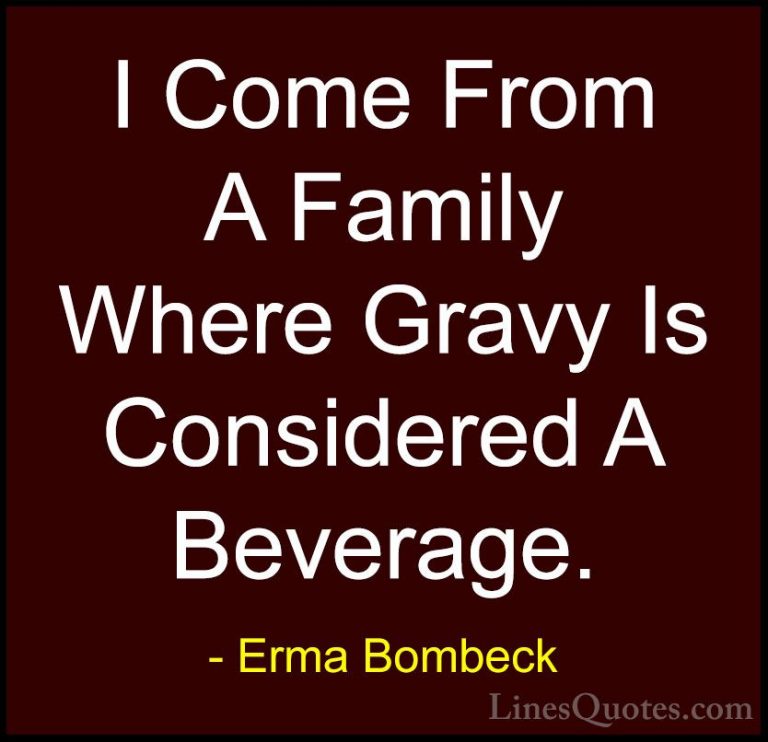 Erma Bombeck Quotes (2) - I Come From A Family Where Gravy Is Con... - QuotesI Come From A Family Where Gravy Is Considered A Beverage.
