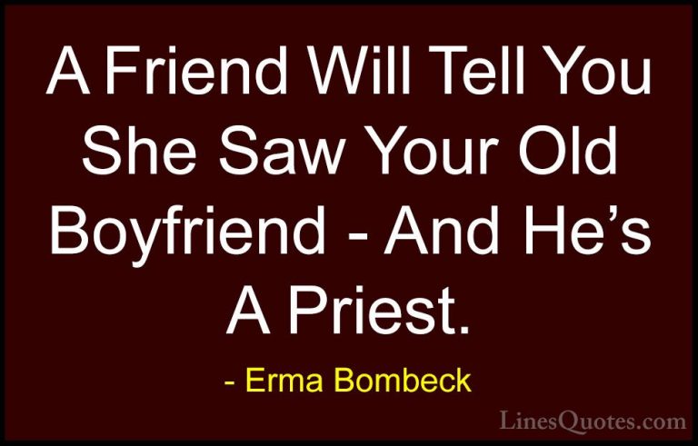 Erma Bombeck Quotes (20) - A Friend Will Tell You She Saw Your Ol... - QuotesA Friend Will Tell You She Saw Your Old Boyfriend - And He's A Priest.