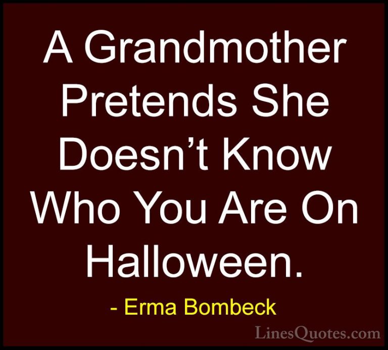 Erma Bombeck Quotes (23) - A Grandmother Pretends She Doesn't Kno... - QuotesA Grandmother Pretends She Doesn't Know Who You Are On Halloween.