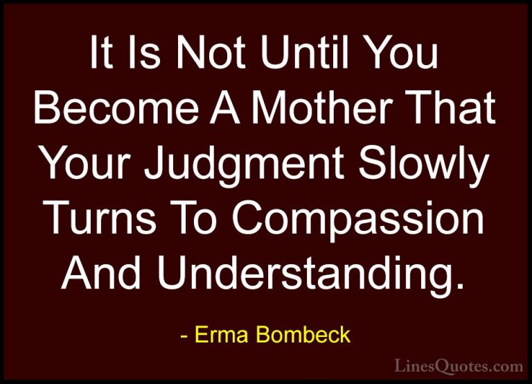 Erma Bombeck Quotes (25) - It Is Not Until You Become A Mother Th... - QuotesIt Is Not Until You Become A Mother That Your Judgment Slowly Turns To Compassion And Understanding.