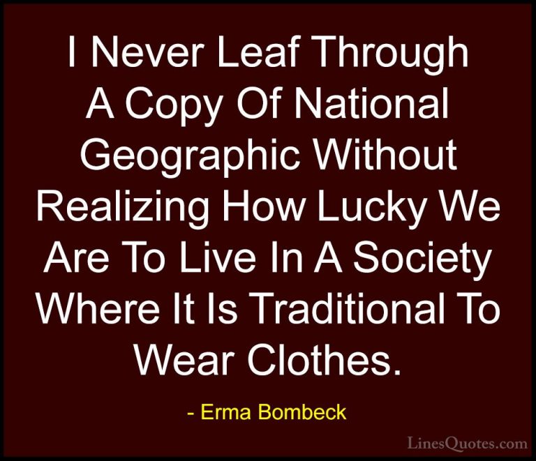 Erma Bombeck Quotes (27) - I Never Leaf Through A Copy Of Nationa... - QuotesI Never Leaf Through A Copy Of National Geographic Without Realizing How Lucky We Are To Live In A Society Where It Is Traditional To Wear Clothes.