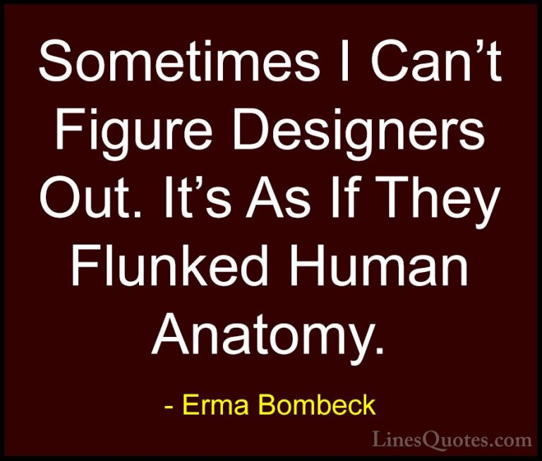 Erma Bombeck Quotes (29) - Sometimes I Can't Figure Designers Out... - QuotesSometimes I Can't Figure Designers Out. It's As If They Flunked Human Anatomy.