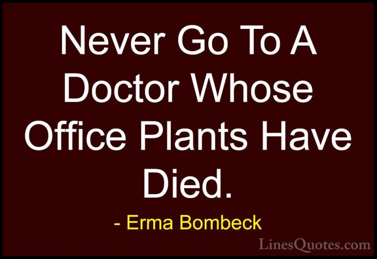 Erma Bombeck Quotes (3) - Never Go To A Doctor Whose Office Plant... - QuotesNever Go To A Doctor Whose Office Plants Have Died.