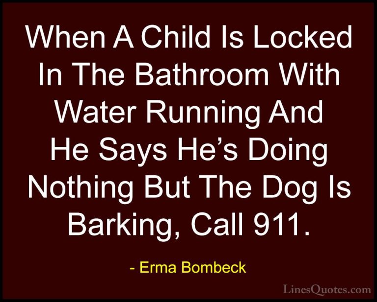 Erma Bombeck Quotes (31) - When A Child Is Locked In The Bathroom... - QuotesWhen A Child Is Locked In The Bathroom With Water Running And He Says He's Doing Nothing But The Dog Is Barking, Call 911.
