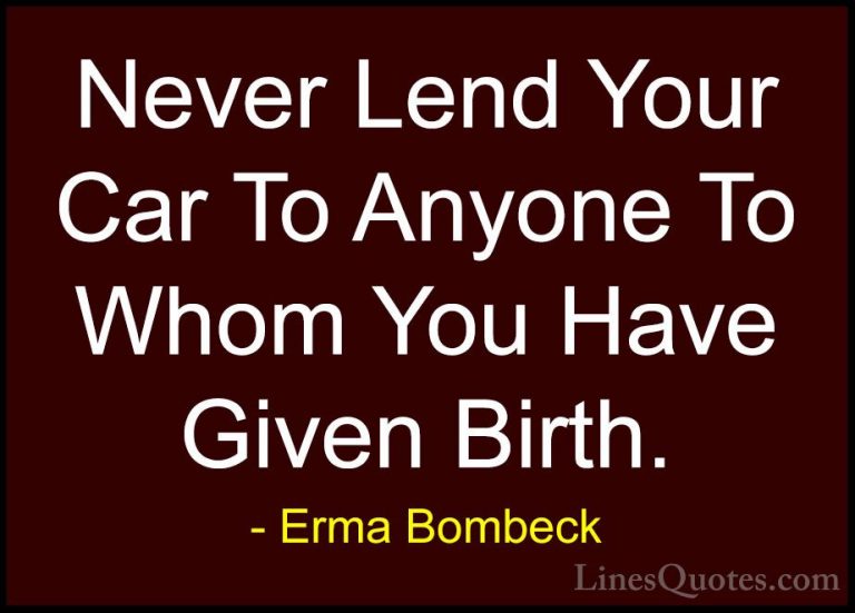 Erma Bombeck Quotes (33) - Never Lend Your Car To Anyone To Whom ... - QuotesNever Lend Your Car To Anyone To Whom You Have Given Birth.