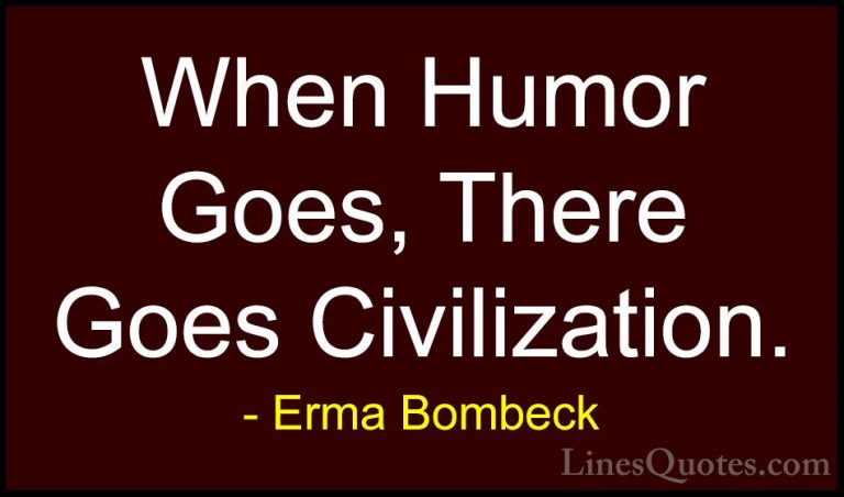 Erma Bombeck Quotes (38) - When Humor Goes, There Goes Civilizati... - QuotesWhen Humor Goes, There Goes Civilization.