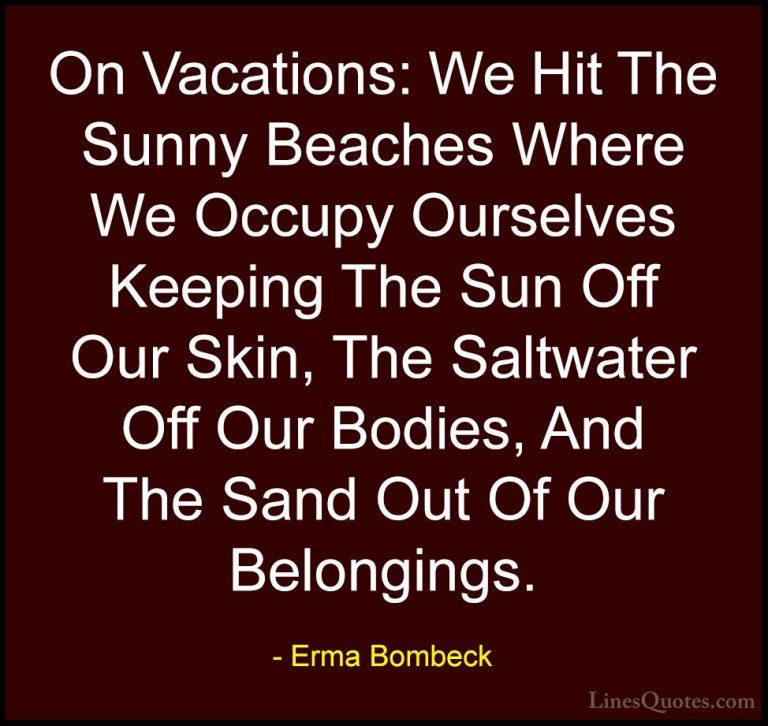 Erma Bombeck Quotes (40) - On Vacations: We Hit The Sunny Beaches... - QuotesOn Vacations: We Hit The Sunny Beaches Where We Occupy Ourselves Keeping The Sun Off Our Skin, The Saltwater Off Our Bodies, And The Sand Out Of Our Belongings.