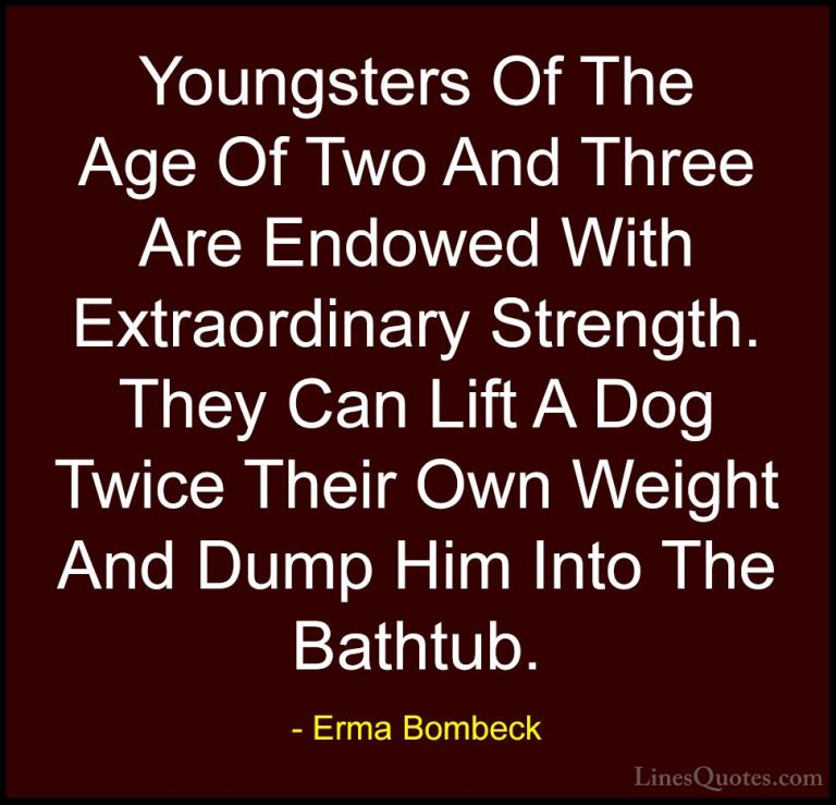 Erma Bombeck Quotes (41) - Youngsters Of The Age Of Two And Three... - QuotesYoungsters Of The Age Of Two And Three Are Endowed With Extraordinary Strength. They Can Lift A Dog Twice Their Own Weight And Dump Him Into The Bathtub.