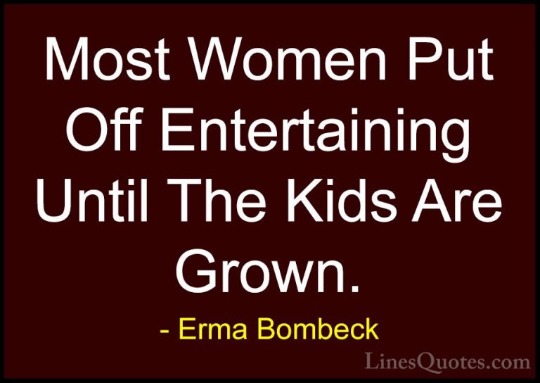 Erma Bombeck Quotes (49) - Most Women Put Off Entertaining Until ... - QuotesMost Women Put Off Entertaining Until The Kids Are Grown.