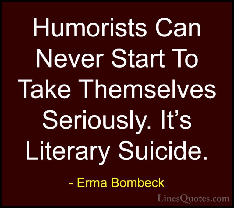Erma Bombeck Quotes (50) - Humorists Can Never Start To Take Them... - QuotesHumorists Can Never Start To Take Themselves Seriously. It's Literary Suicide.