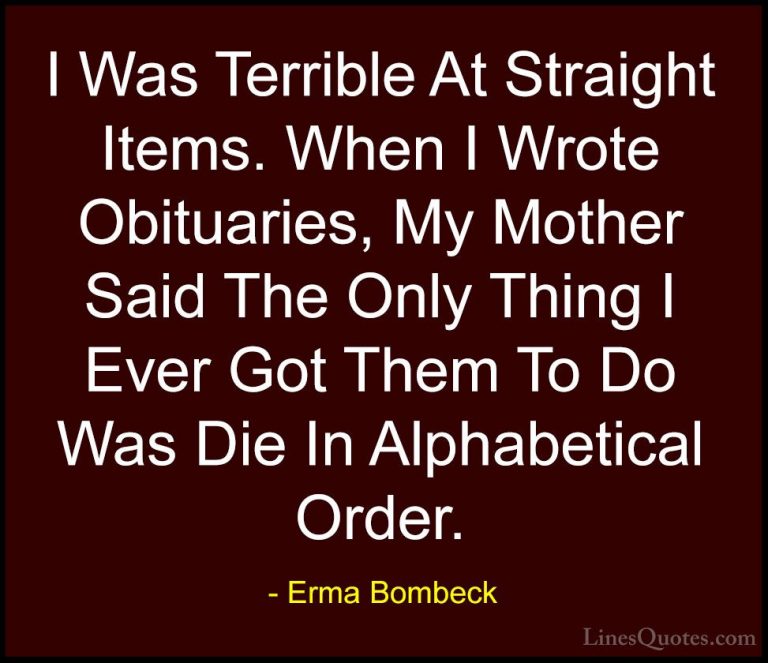 Erma Bombeck Quotes (52) - I Was Terrible At Straight Items. When... - QuotesI Was Terrible At Straight Items. When I Wrote Obituaries, My Mother Said The Only Thing I Ever Got Them To Do Was Die In Alphabetical Order.