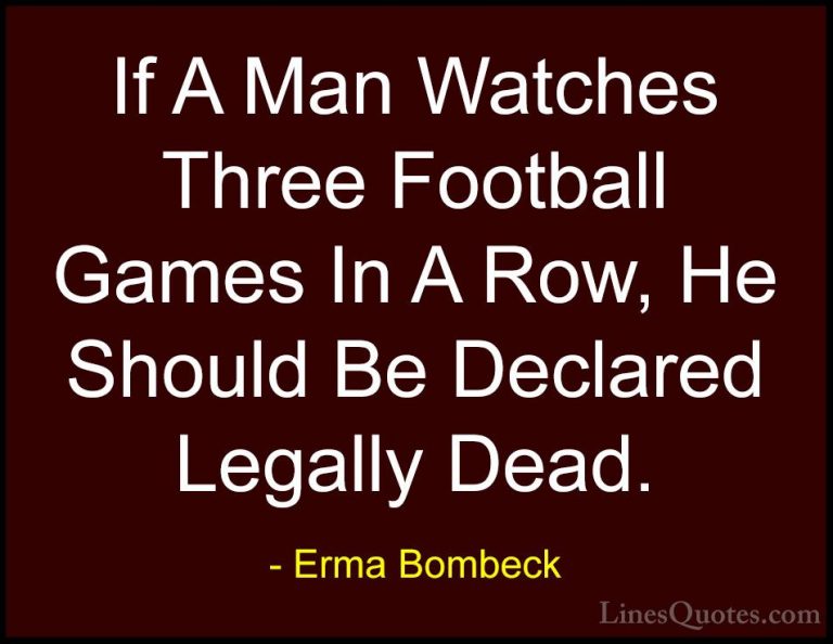 Erma Bombeck Quotes (53) - If A Man Watches Three Football Games ... - QuotesIf A Man Watches Three Football Games In A Row, He Should Be Declared Legally Dead.
