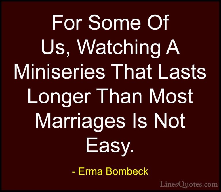 Erma Bombeck Quotes (54) - For Some Of Us, Watching A Miniseries ... - QuotesFor Some Of Us, Watching A Miniseries That Lasts Longer Than Most Marriages Is Not Easy.