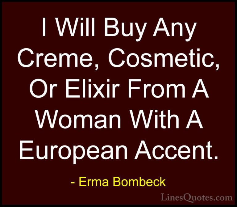 Erma Bombeck Quotes (55) - I Will Buy Any Creme, Cosmetic, Or Eli... - QuotesI Will Buy Any Creme, Cosmetic, Or Elixir From A Woman With A European Accent.
